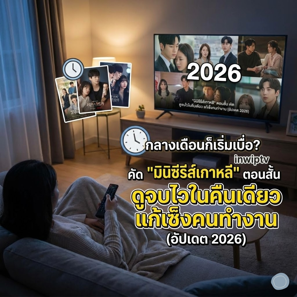 กลางเดือนก็เริ่มเบื่อ? inwiptv คัด "มินิซีรีส์เกาหลี" ตอนสั้น ดูจบไวในคืนเดียว แก้เซ็งคนทำงาน (อัปเดต 2026)